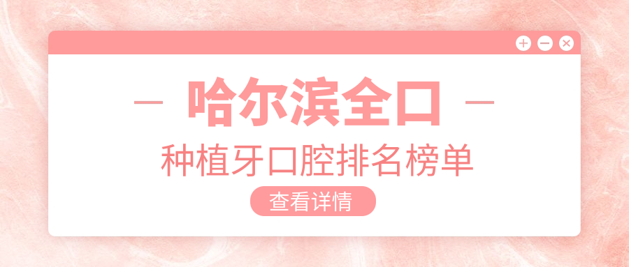 哈爾濱全口種植牙口腔醫(yī)院排名公布，附詳細(xì)價格表供您參考