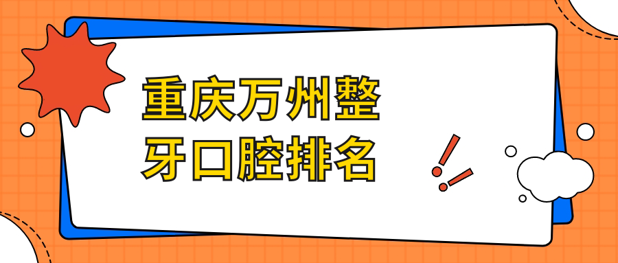 重慶萬州區(qū)整牙哪家強(qiáng)？歐菲雅口腔VS張義口腔，專業(yè)推薦！