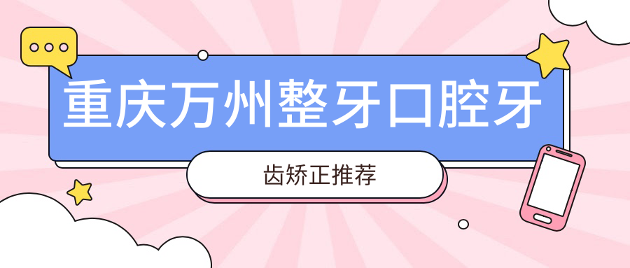 重慶萬州整牙口腔牙齒矯正推薦