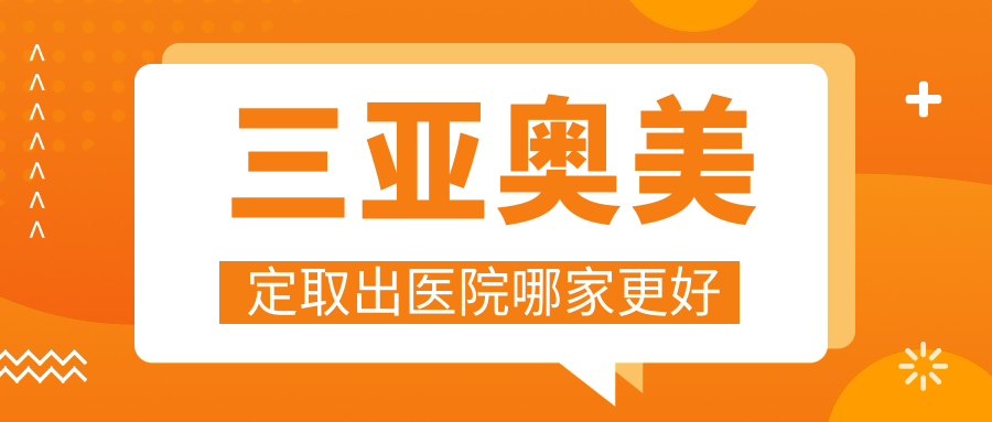 三亞奧美定取出醫(yī)院哪家更好？做隆胸失敗修復(fù)/隆胸假體取出的醫(yī)院有這10家
