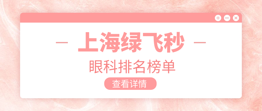 上海做綠飛秒眼科醫(yī)院排名推薦 附帶詳細(xì)價(jià)格表信息