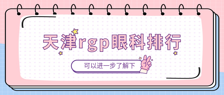天津做RGP推薦前三眼科機(jī)構(gòu) 專業(yè)驗(yàn)配服務(wù)優(yōu)質(zhì) RGP價(jià)格僅需5000元