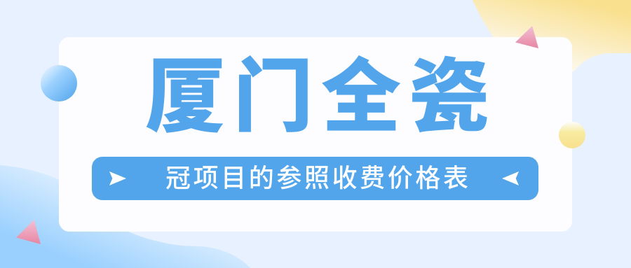 廈門(mén)全瓷冠項(xiàng)目的參照收費(fèi)價(jià)格表