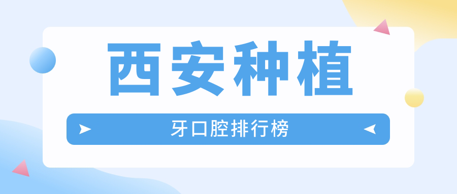 陜西西安種植牙優(yōu)選醫(yī)院榜單揭秘：前十強含佳樂、月亮灣等口腔診所