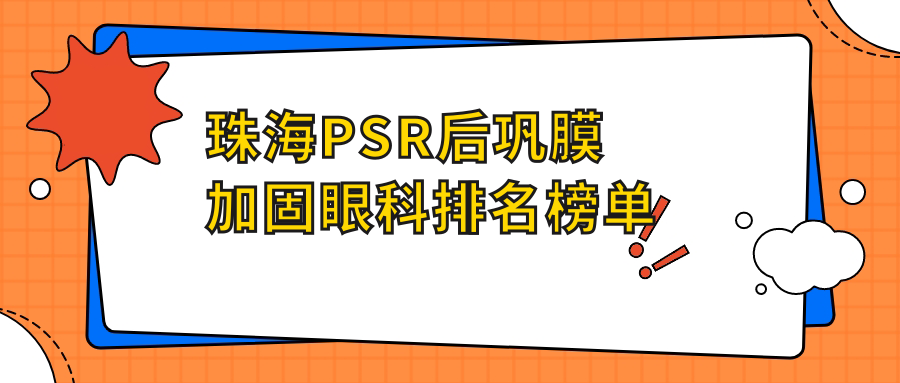 珠海PSR后鞏膜加固眼科優(yōu)選醫(yī)院排名：?，斄猪槼毖劭漆t(yī)院領銜上榜！