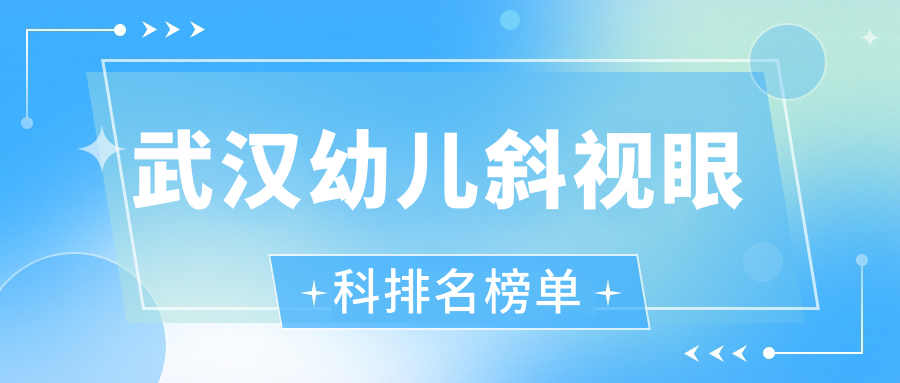 武漢幼兒斜視矯正權威眼科TOP5榜單，專業(yè)治療僅需3000元起！