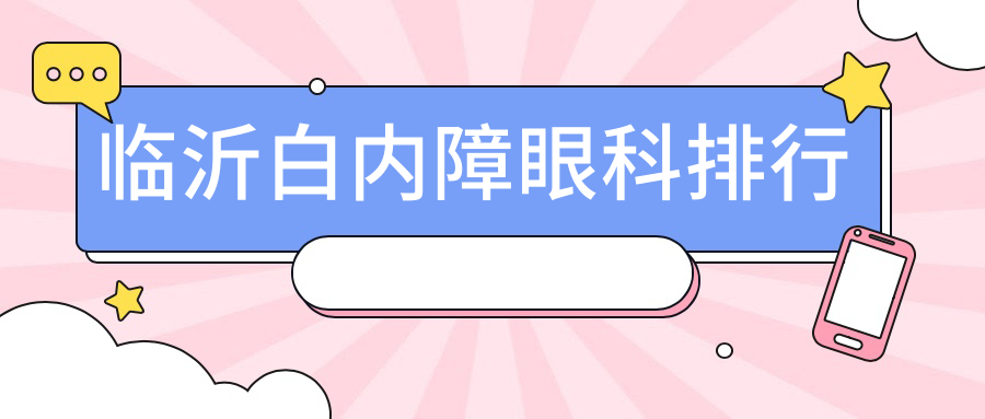 山東臨沂白內(nèi)障手術(shù)醫(yī)院排名揭曉：新益民眼科&華廈眼科哪家更受信賴？