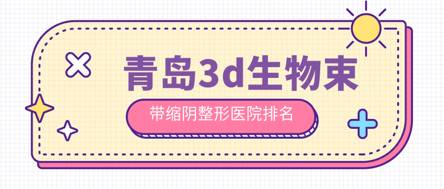 青島3d生物束帶縮陰醫(yī)院價格發(fā)布:排名靠前的諾美德3d生物束帶縮陰費用5000元起
