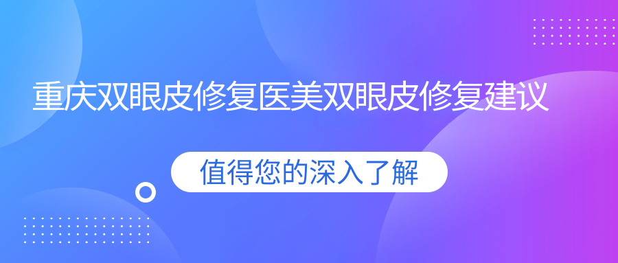 重慶雙眼皮修復(fù)醫(yī)美雙眼皮修復(fù)建議