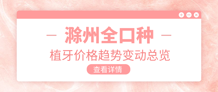 滁州全口种植牙价格趋势变动总览