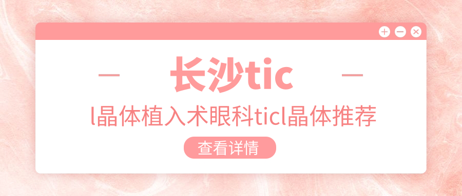 長沙ticl晶體植入術(shù)眼科ticl晶體推薦