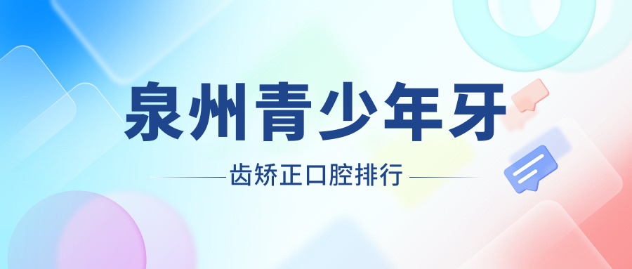 泉州青少年牙齒矯正排名醫(yī)院揭曉，附價格表與詳細(xì)醫(yī)院地址