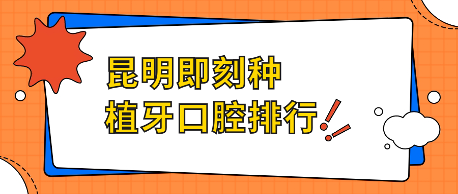 云南昆明即刻種植牙推薦TOP10醫(yī)院榜單，友嘉齒科、官渡伍貴喜等口腔機(jī)構(gòu)上榜