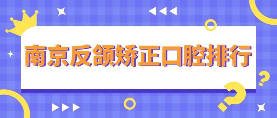 南京反頜矯正優(yōu)選醫(yī)院揭秘，附詳細(xì)價格表及醫(yī)院地址指南