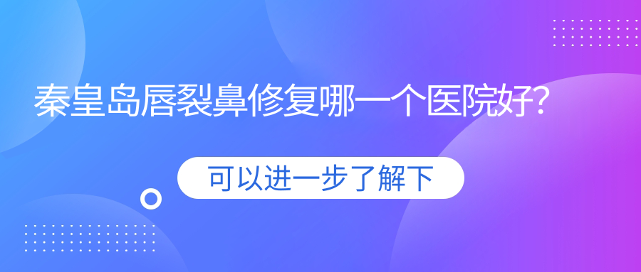秦皇島唇裂鼻修復(fù)哪一個醫(yī)院好？2025排行:念奴嬌|巧致|念奴嬌等入選！附價格表
