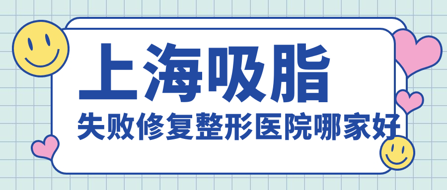 上海吸脂失敗修復(fù)哪家好？上海整形醫(yī)院排名海華、麗質(zhì)、維莎