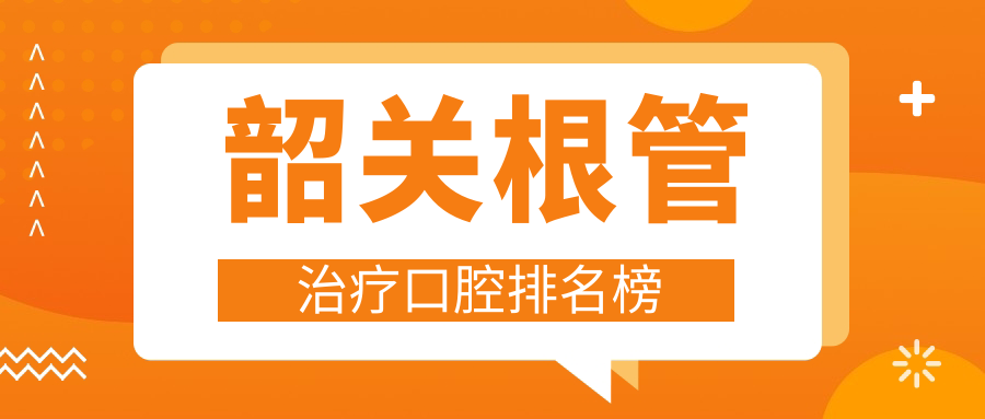 韶關(guān)根管治療優(yōu)選醫(yī)院TOP10榜單公布 詳詢各院價(jià)格表更省心