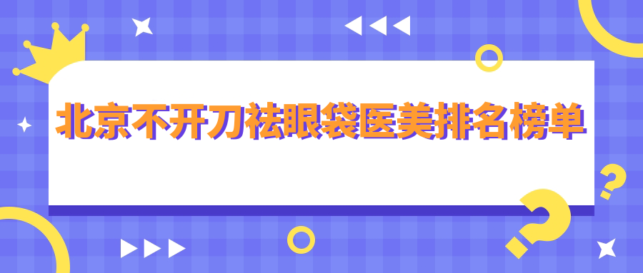 北京不开刀祛眼袋医美排名榜单
