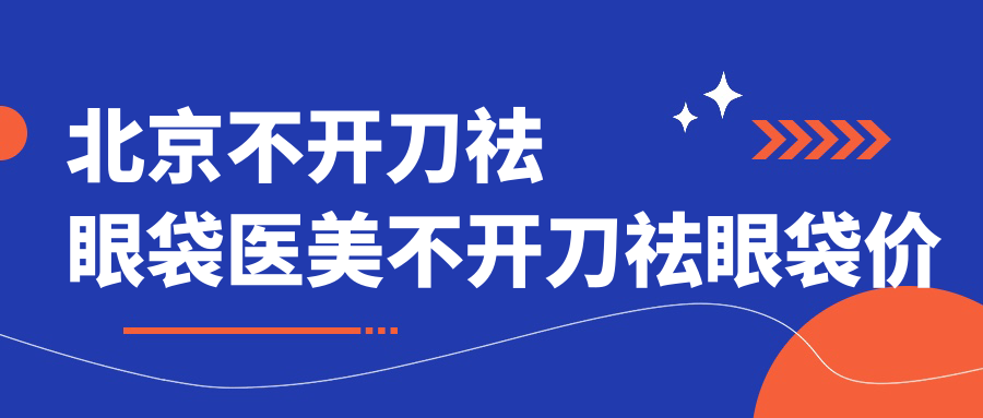 北京不开刀祛眼袋医美不开刀祛眼袋价目单
