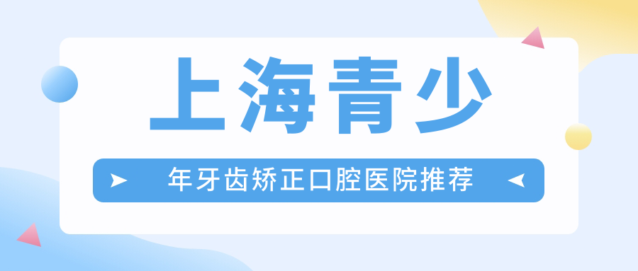 上海青少年牙齿矫正口腔医院推荐