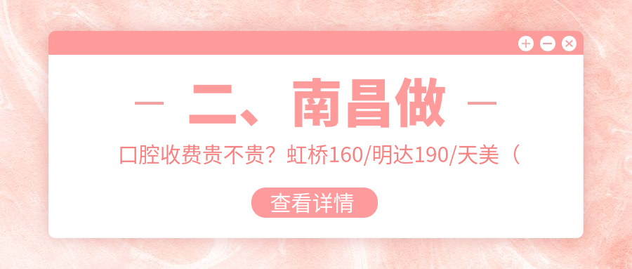 二、南昌做口腔收費貴不貴？虹橋160/明達190/天美（萬達店）230