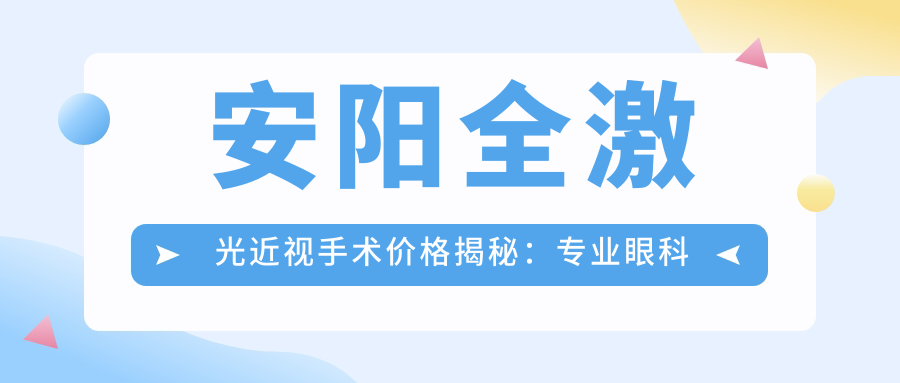 安阳全激光近视手术价格揭秘：专业眼科机构收费标准仅需1480元起的超值体验