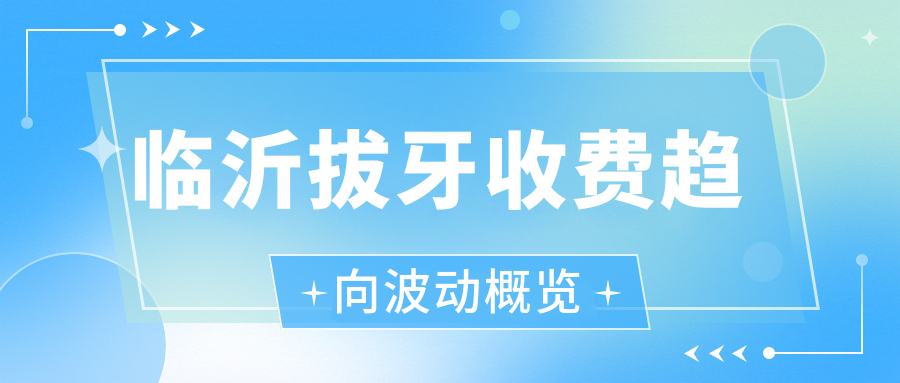 临沂拔牙收费趋向波动概览
