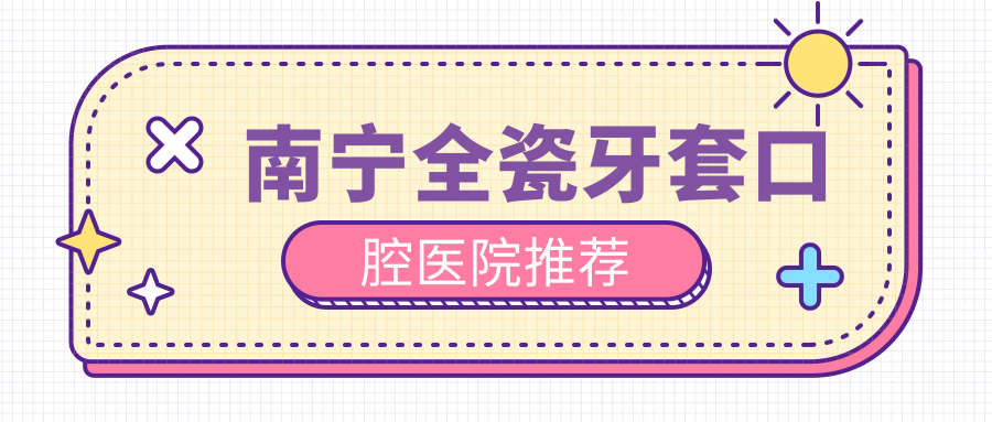 南宁全瓷牙套口腔医院推荐