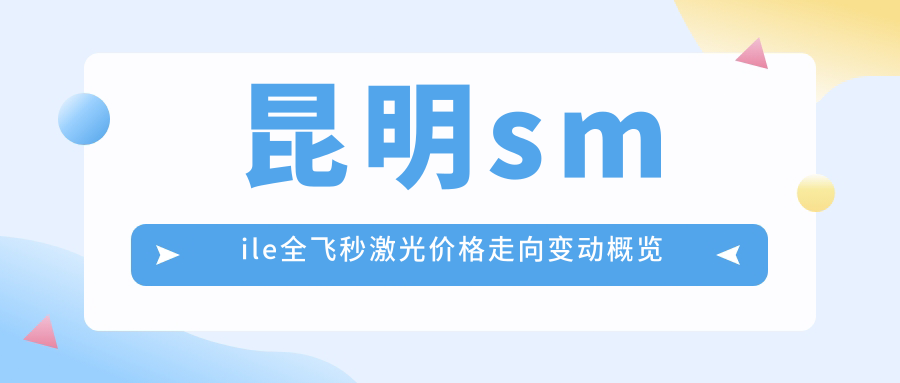昆明smile全飛秒激光價(jià)格走向變動(dòng)概覽