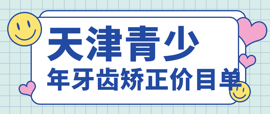 天津青少年牙齒矯正價(jià)目單