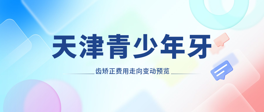 天津青少年牙齒矯正費(fèi)用走向變動(dòng)預(yù)覽