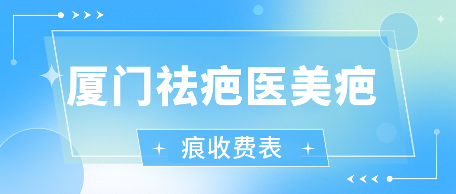 厦门祛疤医美疤痕收费表