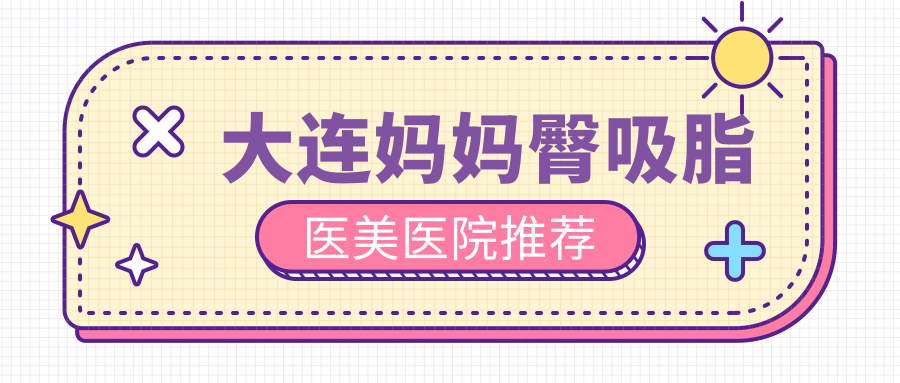 大连妈妈臀吸脂医美医院推荐
