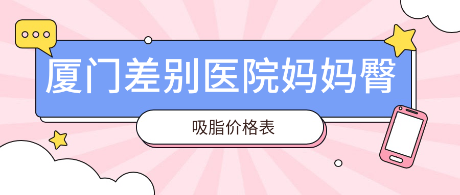 厦门差别医院妈妈臀吸脂价格表