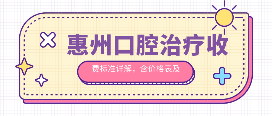 惠州口腔治疗收费标准详解，含价格表及医院地址指南