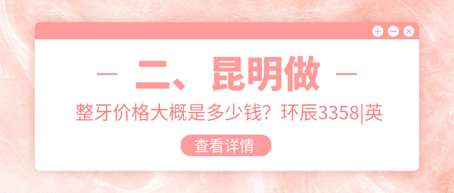 二、昆明做整牙价格大概是多少钱?环辰3358