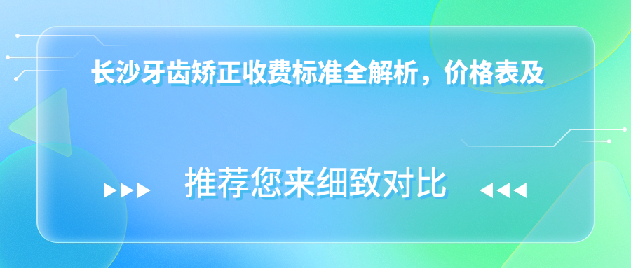 長(zhǎng)沙牙齒矯正收費(fèi)標(biāo)準(zhǔn)全解析，價(jià)格表及醫(yī)院地址一覽助你明智選擇