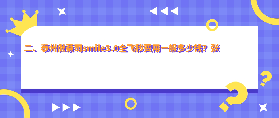 二、泰州做蔡司smile3.0全飞秒费用一般多少钱？张勤14488、14890、16899