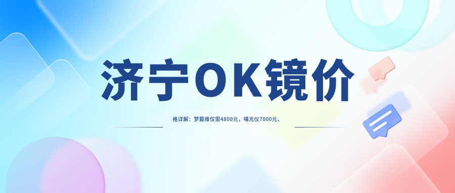 济宁OK镜价格详解：梦戴维仅需4800元，哺光仪7000元，日本alpha阿尔法10000元起