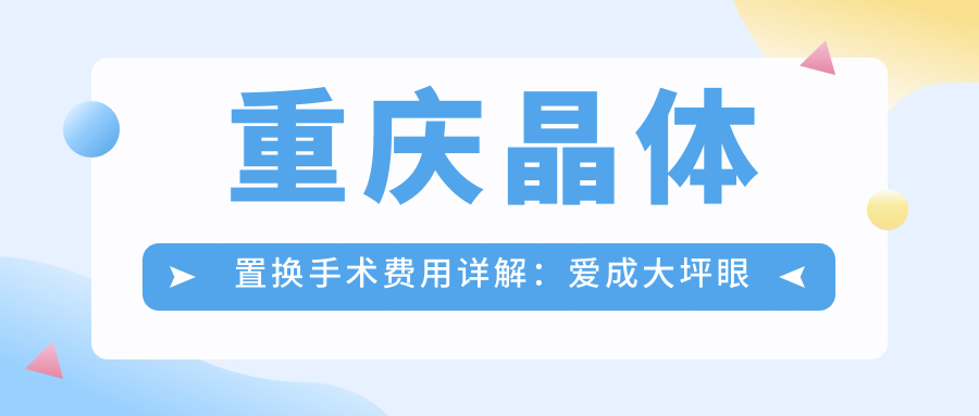 重庆晶体置换手术费用详解：爱成大坪眼科与华厦渝州眼科收费标准对比