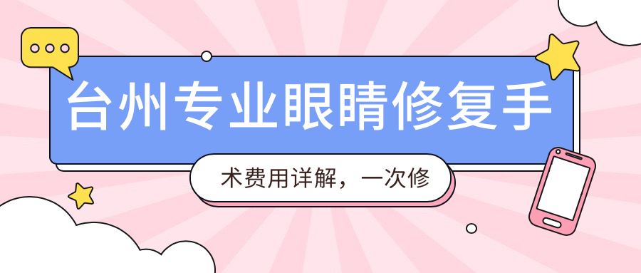 台州专业眼睛修复手术费用详解，一次修复价格仅需5000元起