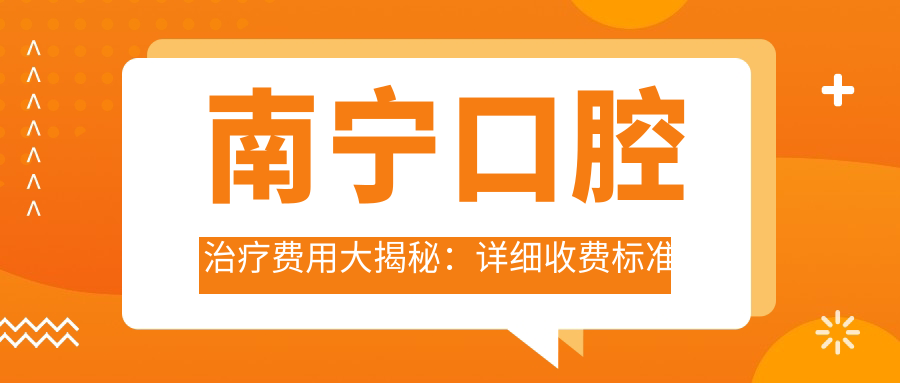 南宁口腔治疗费用大揭秘：详细收费标准及特惠口腔项目仅需200元起