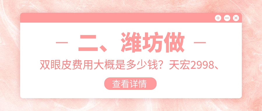 二、濰坊做雙眼皮費用大概是多少錢？天宏2998、華韓3180、坤娜2698