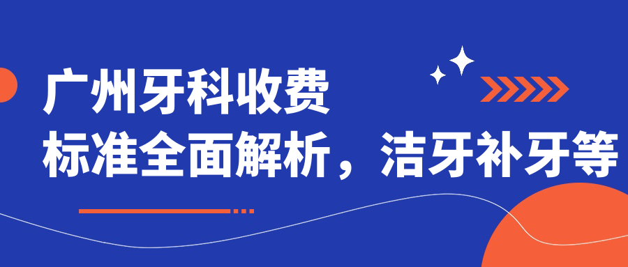 广州牙科收费标准全面解析，洁牙补牙等基础治疗仅需200元起！