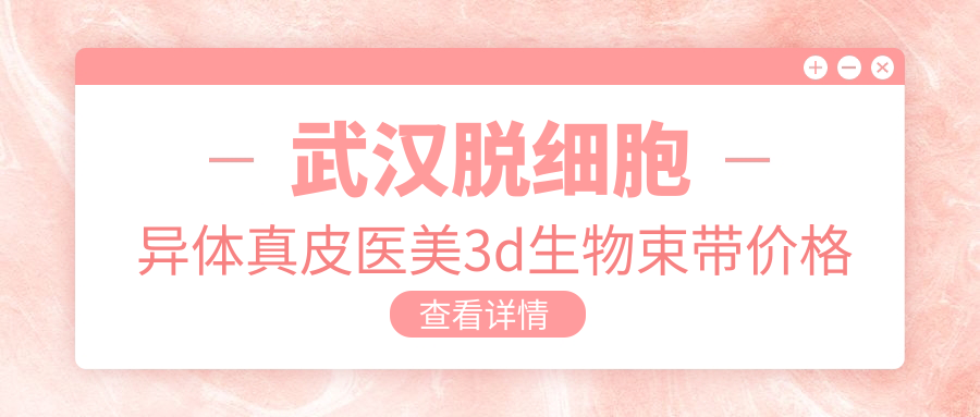 武汉脱细胞异体真皮医美3d生物束带价格表