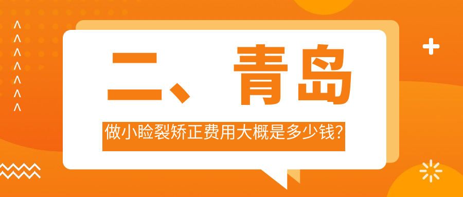 二、青岛做小睑裂矫正费用大概是多少钱？鲁东4889