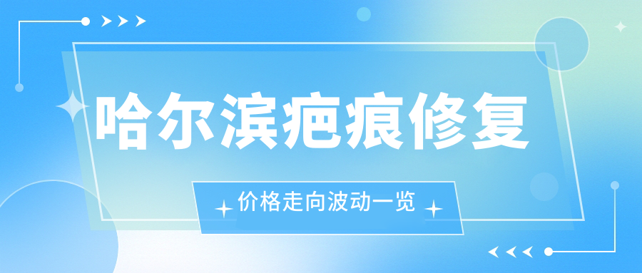 哈尔滨疤痕修复价格走向波动一览