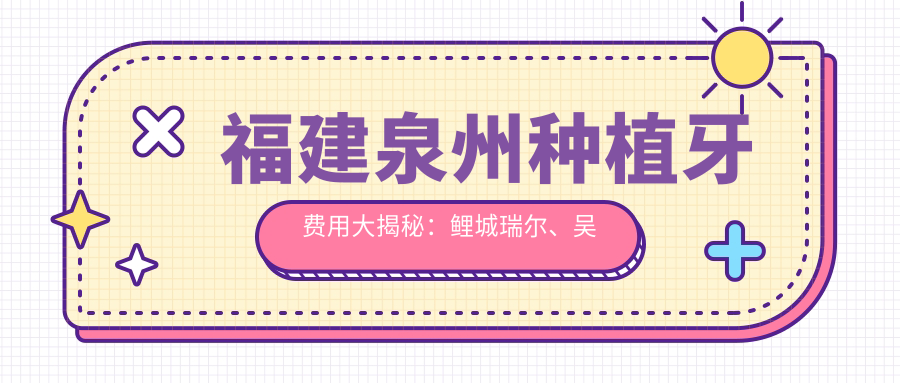 福建泉州种植牙费用大揭秘：鲤城瑞尔、吴晓海及晋江牙博士口腔收费标准对比