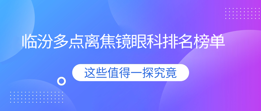 临汾哪家眼科医院做多点离焦镜更专业,推荐医院及1200元价格详解 临汾哪家眼科医院做多点离焦镜更专业,推荐医院及1200元价格详解