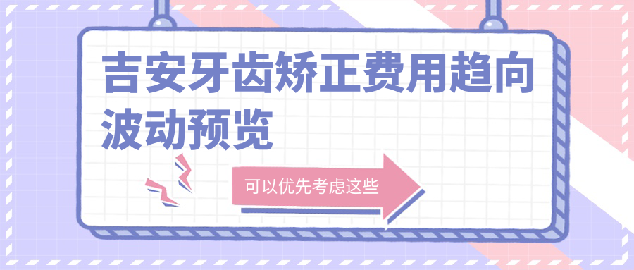 吉安牙齿矫正费用趋向波动预览